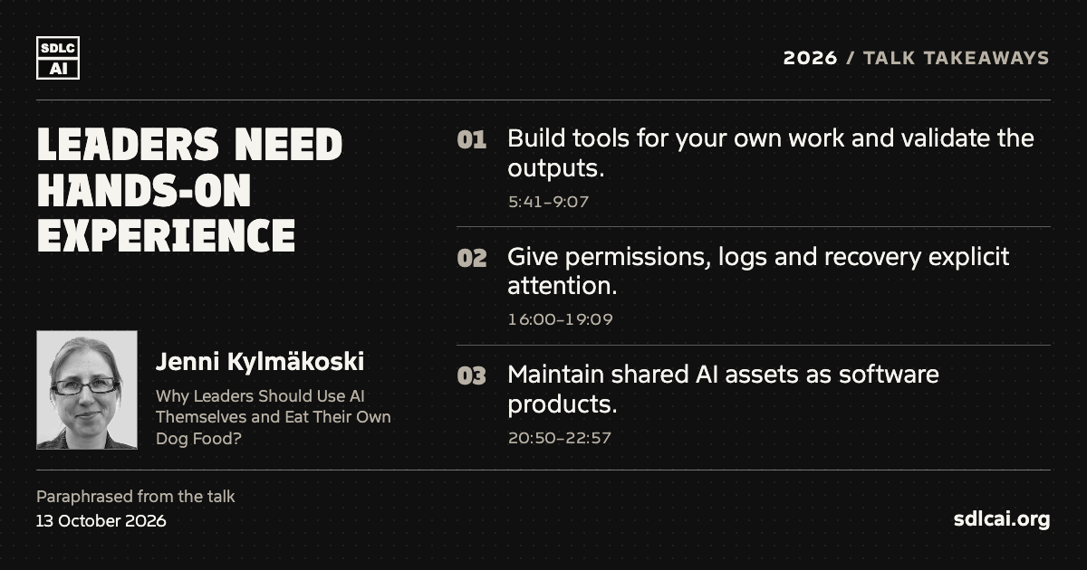 Leaders need hands-on experience. Jenni Kylmäkoski at SDLCAI 2026. Three paraphrased talk takeaways: 1. Build tools for your own work and validate the outputs. 2. Give permissions, logs and recovery explicit attention. 3. Maintain shared AI assets as software products. sdlcai.org