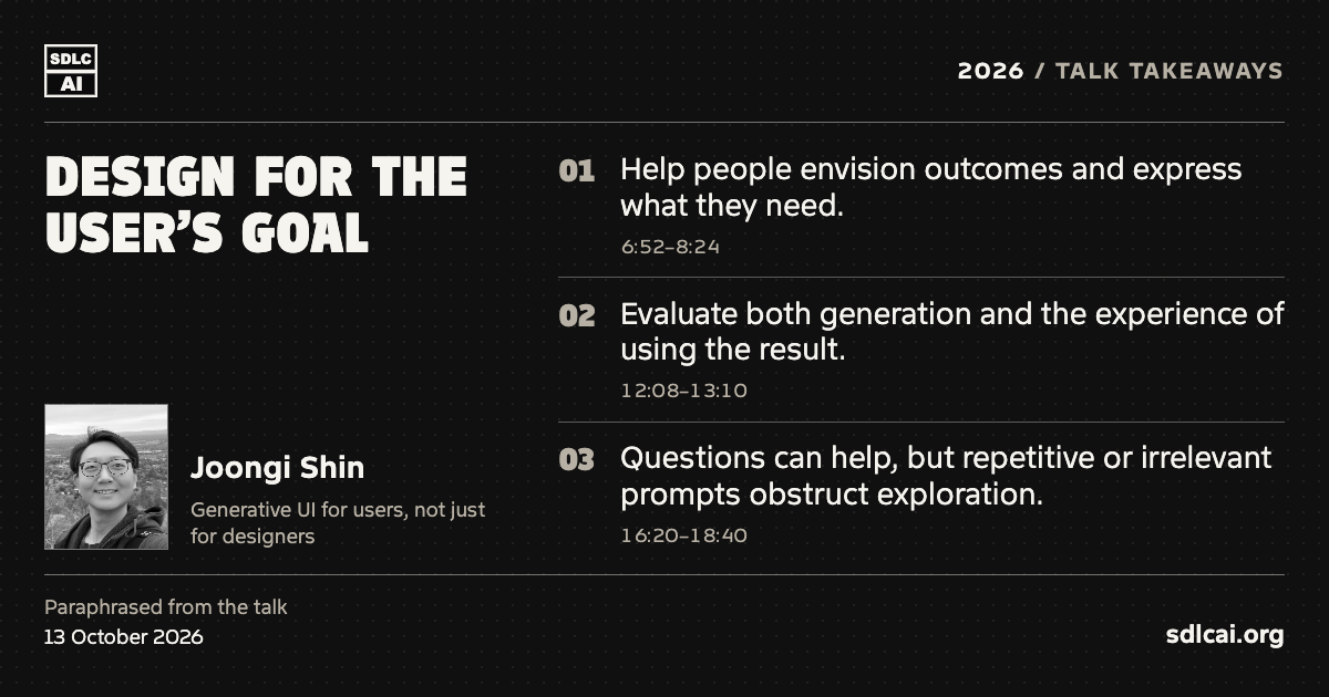 Design for the user’s goal. Joongi Shin at SDLCAI 2026. Three paraphrased talk takeaways: 1. Help people envision outcomes and express what they need. 2. Evaluate both generation and the experience of using the result. 3. Questions can help, but repetitive or irrelevant prompts obstruct exploration. sdlcai.org